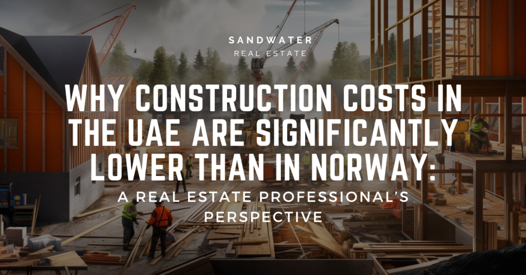 Why Construction Costs in the UAE Are Significantly Lower Than in Norway: A Real Estate Professional’s Perspective